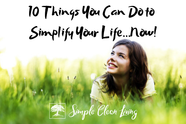 10 Things You Can Do to Simplify Your Life….Now!
