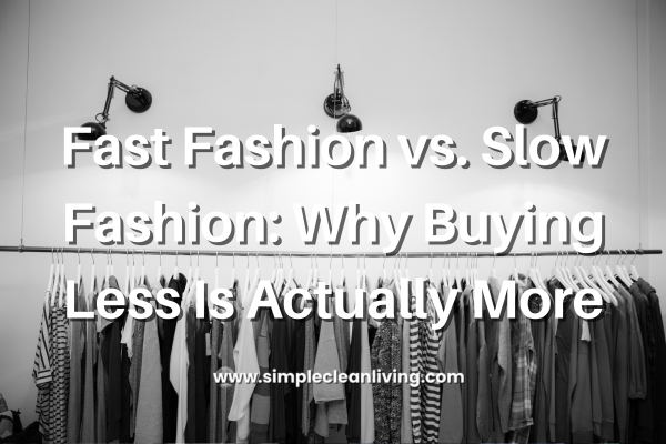 Fast Fashion vs. Slow Fashion: Why Buying Less Is Actually More